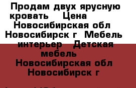 Продам двух ярусную кровать  › Цена ­ 7 500 - Новосибирская обл., Новосибирск г. Мебель, интерьер » Детская мебель   . Новосибирская обл.,Новосибирск г.